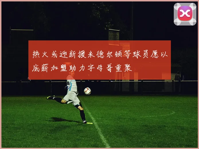 热火或迎新援米德尔顿等球员愿以底薪加盟助力字母哥重聚
