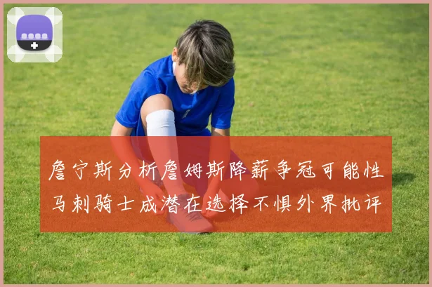 詹宁斯分析詹姆斯降薪争冠可能性马刺骑士成潜在选择不惧外界批评