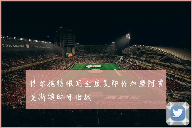 特尔施特根完全康复即将加盟阿贾克斯随时可出战