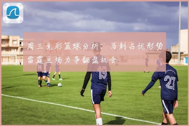 周三竞彩篮球分析：马刺占优形势雷霆主场力争翻盘机会